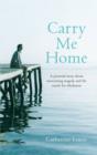 Image for Carry me home  : a personal story about tragedy, transformation and the search for true wholeness