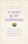 Image for It must be my hormones  : getting your life on track with the help of natural bio-identical hormone therapy and nutrition