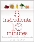 Image for 5 ingredients, 10 minutes  : delicious, healthy recipes for tired and hungry cooks