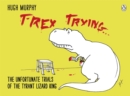 Image for T-Rex trying  : the unfortunate trials of the tyrant lizard king