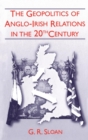 Image for The Geopolitics of Anglo-Irish Relations in the Twentieth Century