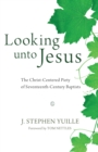Image for Looking unto Jesus: the Christ-centered piety of seventeenth-century Baptists