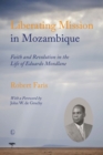 Image for Liberating mission in Mozambique: faith and revolution in the life of Eduardo Mondlane