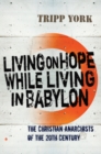 Image for Living on hope while living in Babylon: the Christian Anarchists of the twentieth century
