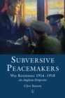 Image for Subversive peacemakers: war-resistance 1914-1918 : an Anglican perspective