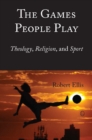 Image for The games people play: theology, religion, and sport