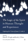 Image for The logic of the spirit in human thought and experience: exploring the vision of James E. Loder, Jr.