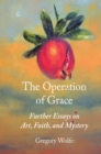 Image for The operation of grace: further essays on art, faith, and mystery