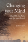 Image for Changing your mind: the Bible, the brain, and spiritual growth