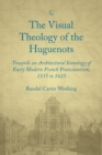 Image for Visual theology of the Huguenots: towards an architectural iconology of early modern French Protestantism 1535 to 1623