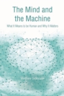 Image for The mind and the machine: what it means to be human and why it matters