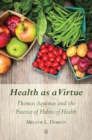 Image for Health as a virtue  : Thomas Aquinas and the practice of habits of health