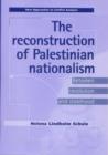 Image for The reconstruction of Palestinian nationalism  : between revolution and statehood