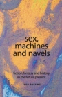 Image for Sex, machines and navels  : fiction, fantasy and history in the future present