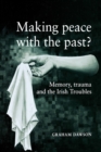 Image for Making peace with the past?  : memories, trauma and the Irish troubles