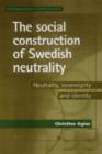 Image for The social construction of Swedish neutrality  : challenges to Swedish identity and sovereignty