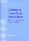 Image for Creating a transatlantic marketplace  : government policies and business strategies
