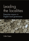 Image for Leading the localities  : executive mayors in English local governance