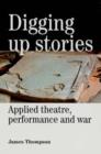 Image for Digging up stories  : applied theatre, performance and war