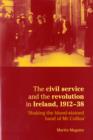 Image for The civil service and the revolution in Ireland, 1912-1938  : &#39;shaking the blood-stained hand of Mr Collins&#39;