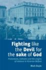 Image for Fighting Like the Devil for the Sake of God : Protestants, Catholics and the Origins of Violence in Victorian Belfast