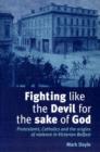 Image for Fighting Like the Devil for the Sake of God : Protestants, Catholics and the Origins of Violence in Victorian Belfast