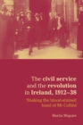 Image for The civil service and the revolution in Ireland, 1912-1938  : &#39;shaking the blood-stained hand of Mr Collins&#39;