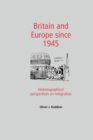 Image for Britain and Europe Since 1945 : Historiographical Perspectives on Integration