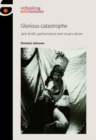 Image for Glorious catastrophe  : Jack Smith, performance and visual culture