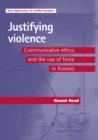 Image for Justifying violence  : communicative ethics and the use of force in Kosovo