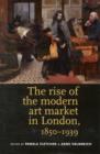 Image for The Rise of the Modern Art Market in London : 1850-1939