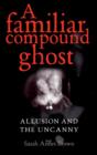 Image for A Familiar Compound Ghost : Allusion and the Uncanny