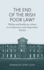 Image for The end of the Irish poor law?  : welfare and healthcare reform in revolutionary and independent Ireland