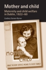 Image for Mother and child  : maternity and child welfare in Dublin, 1922-60