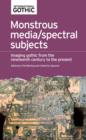 Image for Monstrous media/spectral subjects  : imaging gothic from the nineteenth century to the present