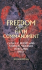 Image for Freedom and the Fifth Commandment  : Catholic priests and political violence in Ireland, 1919-21