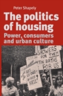 Image for The Politics of Housing : Power, Consumers and Urban Culture
