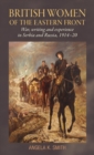 Image for British women of the Eastern Front  : war, writing and experience in Serbia and Russia, 1914-20