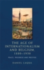 Image for The age of internationalism and Belgium, 1880-1930: Peace, progress and prestige