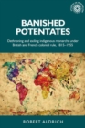 Image for Banished potentates  : dethroning and exiling indigenous monarchs under British and French colonial rule, 1815-1955