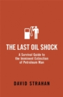 Image for The last oil shock  : a survival guide to the imminent extinction of petroleum man