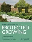Image for Gardener&#39;s guide to protected growing: creating a successful, sustainable and healthy micro-climate in the garden