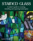 Image for Stained glass  : a maker&#39;s guide to creating, installing and repairing leaded glass
