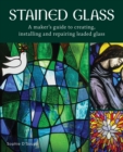 Image for Stained Glass: A Maker&#39;s Guide to Creating, Installing and Repairing Leaded Glass