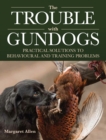 Image for The trouble with gundogs  : practical solutions to behavioural and training problems