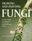 Image for Drawing and painting fungi  : an artists guide to finding and illustrating mushrooms and lichens