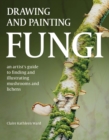 Image for Drawing and painting fungi: an artists guide to finding and illustrating mushrooms and lichens