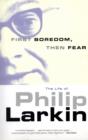 Image for First boredom, then fear  : the life of Philip Larkin
