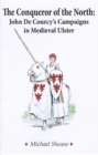 Image for The Conqueror of the North : John de Courcy&#39;s Campaigns in Medieval Ulster