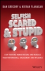 Image for Selfish, scared and stupid: stop fighting human nature and increase your performance, engagement and influence